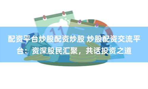 杠杆游戏背后的暗流：《隆盛配资》如何撬动投资者的财富与风险？